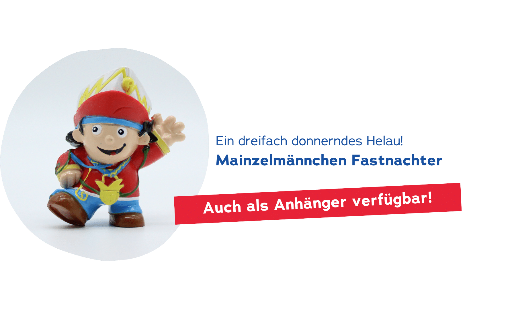 Grafik mit Mainzelmännchen Figur als Fastnachter. Schriftzug: Ein dreifach donnerndes Helau! Eröffne die 5. Jahreszeit mit dem Mainzelmännchen Fastnachter. Auch als Anhänger verfügbar.